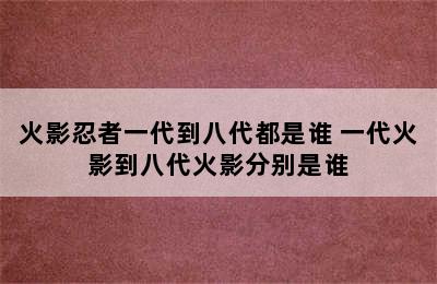 火影忍者一代到八代都是谁 一代火影到八代火影分别是谁